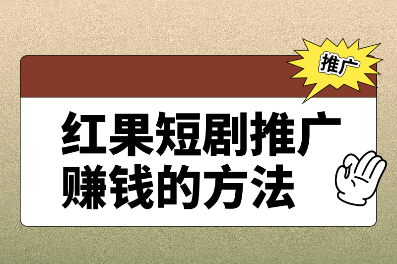 红果短剧推广赚钱的方法