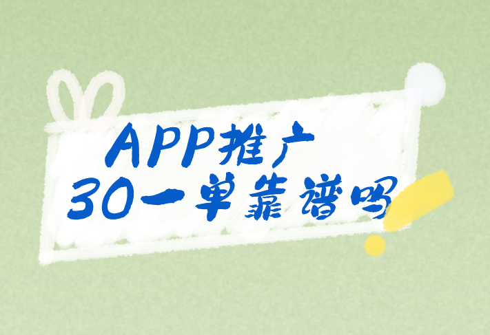 APP推广30一单靠谱吗