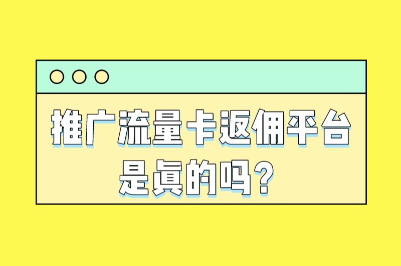 推广流量卡返佣平台是真的吗？