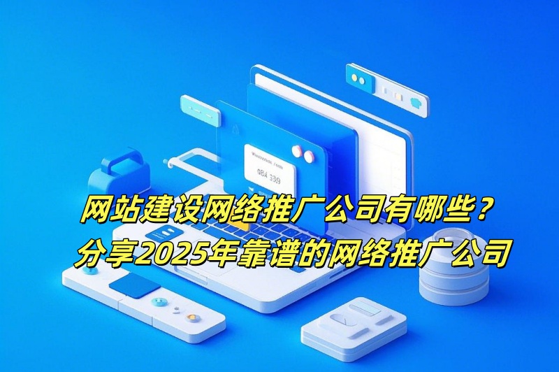 网站建设网络推广公司有哪些？分享2025年靠谱的网络推广公司