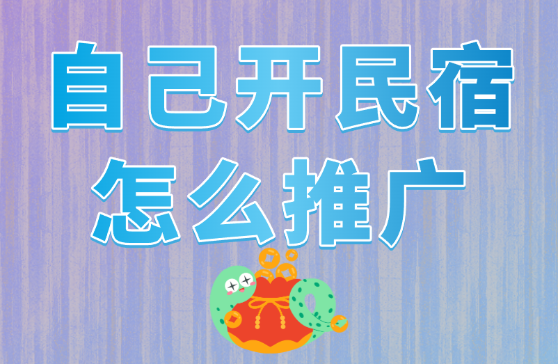 自己开民宿怎么推广才吸引人？盘点3个推广方式