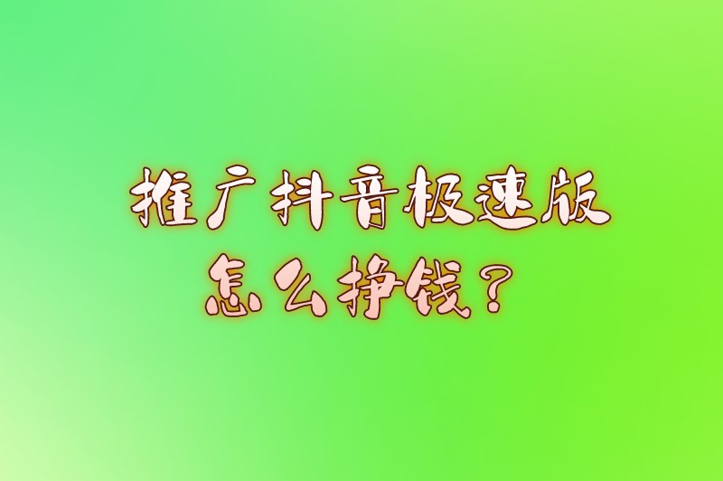 推广抖音极速版怎么挣钱？