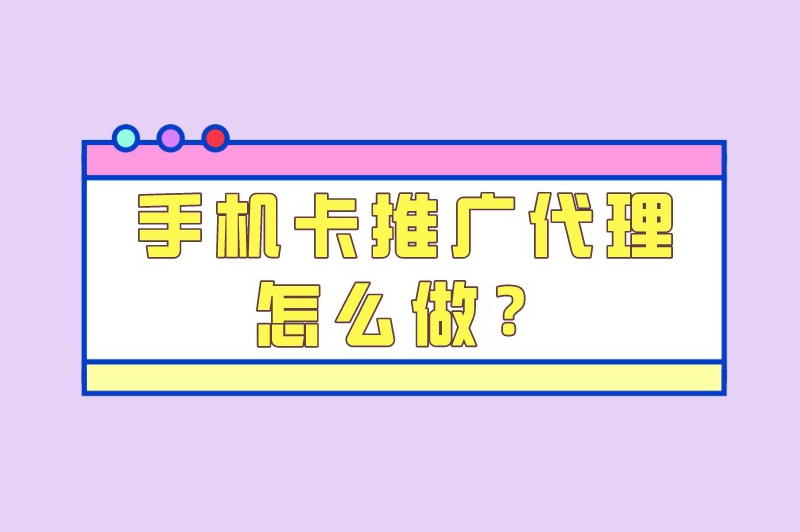 手机卡推广代理怎么做？