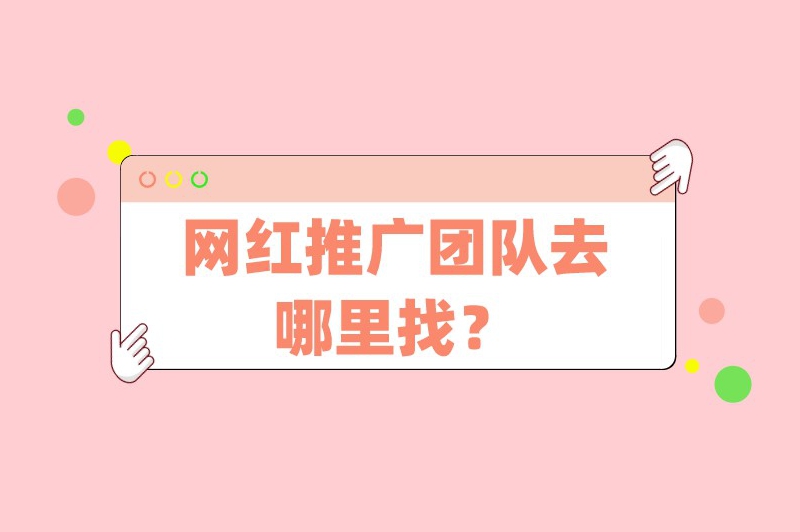 网红推广团队去哪里找？