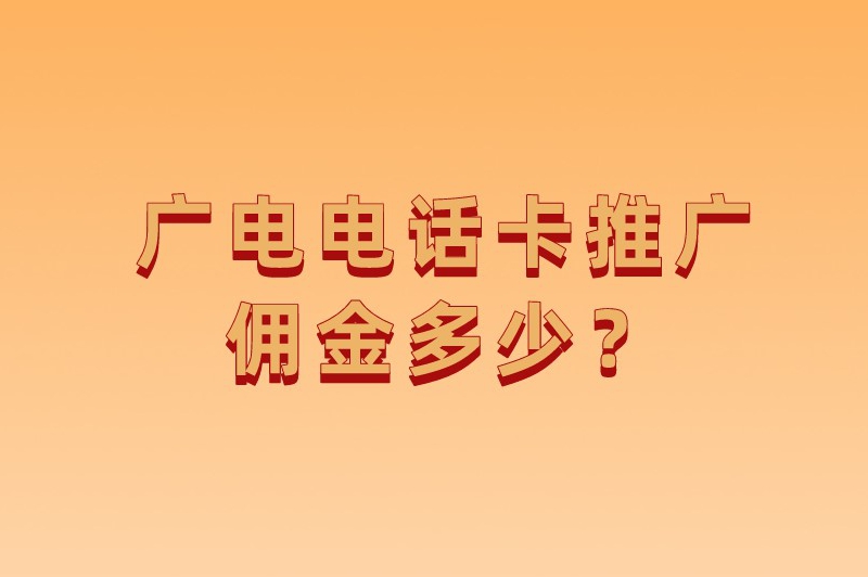 广电电话卡推广佣金多少？