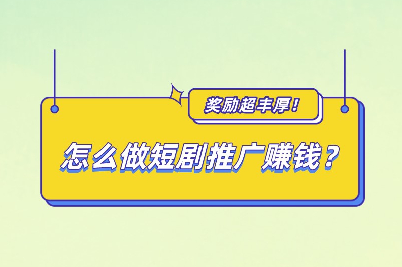 怎么做短剧推广赚钱？