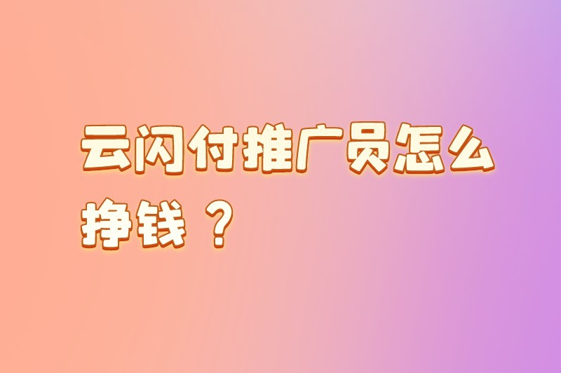 云闪付推广员怎么挣钱？