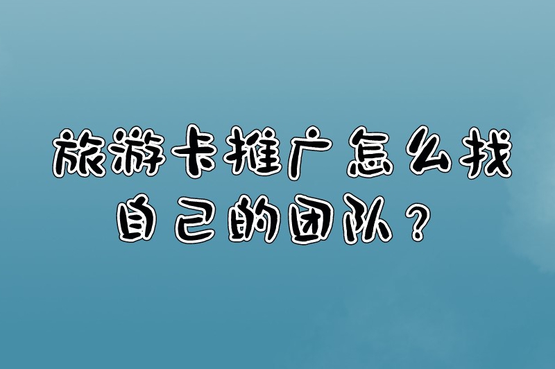 旅游卡推广怎么找自己的团队？