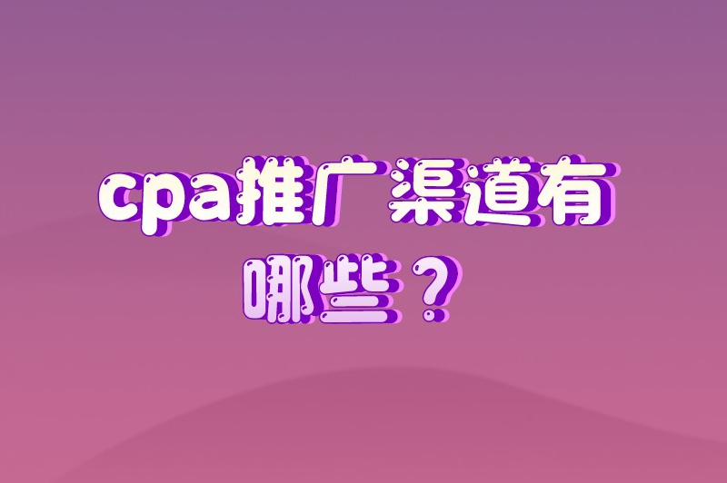 cpa推广渠道有哪些？