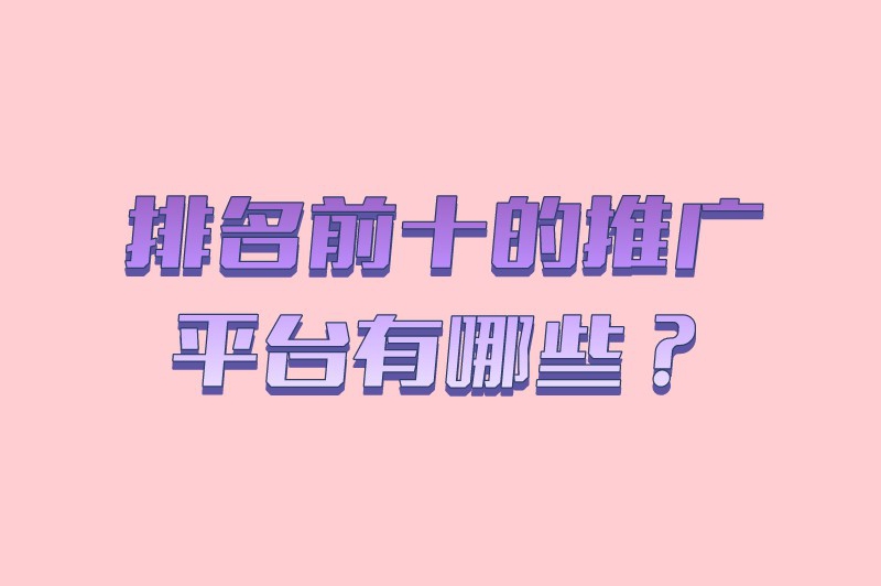 排名前十的推广平台有哪些？