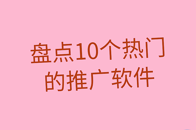 盘点10个热门的推广软件