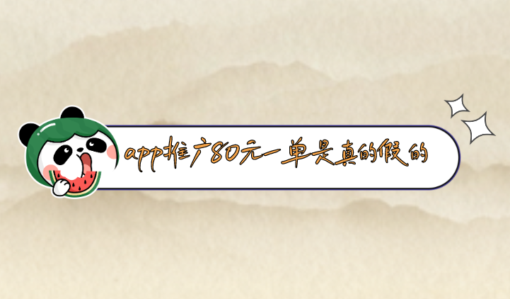 app推广80元一单是真的假的？有哪些赚钱的APP推广项目？