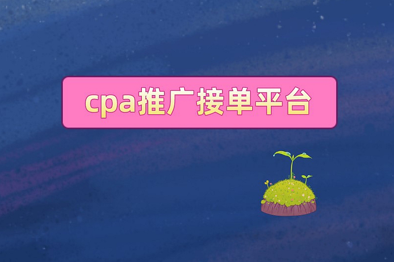 cpa推广接单平台有哪些？推荐五大知名的推广接单平台